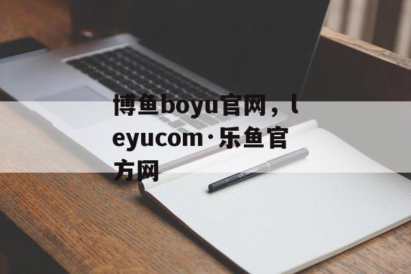 博鱼boyu官网，leyucom·乐鱼官方网