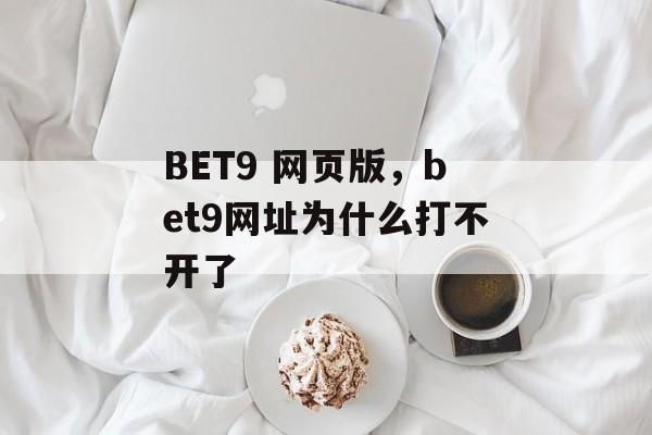 BET9 网页版，bet9网址为什么打不开了