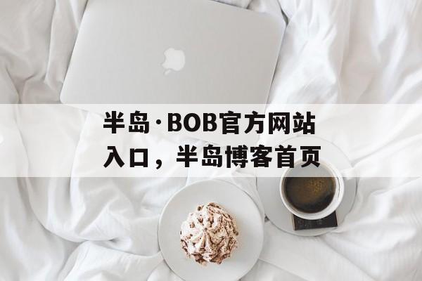 半岛·BOB官方网站入口，半岛博客首页