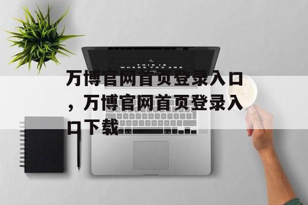 万博官网首页登录入口，万博官网首页登录入口下载